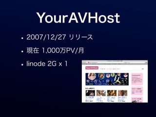 YourAVHost
• 2007/12/27 リリース
• 現在 1,000万PV/月
• linode 2G x 1
 