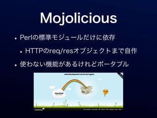 Mojolicious
• Perlの標準モジュールだけに依存
 • HTTPのreq/resオブジェクトまで自作
• 使わない機能があるけれどポータブル
 