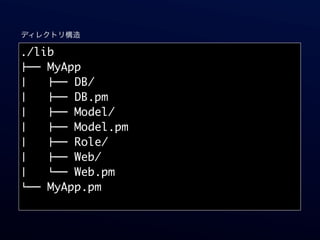 ディレクトリ構造

./lib
!"" MyApp
#   !"" DB/
#   !"" DB.pm
#   !"" Model/
#   !"" Model.pm
#   !"" Role/
#   !"" Web/
#   %"" Web.pm
%"" MyApp.pm
 