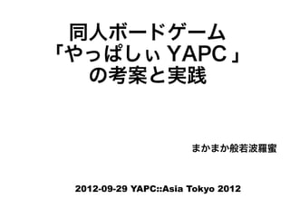 同人ボードゲーム
「やっぱしぃ YAPC 」
  の考案と実践


                       まかまか般若波羅蜜



 2012-09-29 YAPC::Asia Tokyo 2012
 