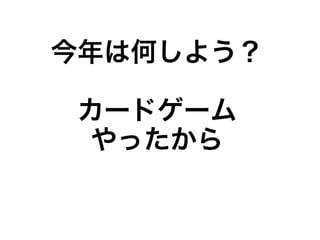 今年は何しよう？

 カードゲーム
  やったから
 