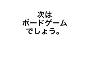 次は
ボードゲーム
 でしょう。
 