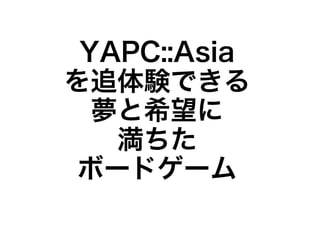 YAPC::Asia
を追体験できる
  夢と希望に
   満ちた
 ボードゲーム
 