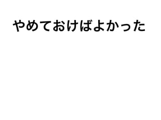 やめておけばよかった
 