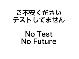 ご不安ください
テストしてません

  No Test
 No Future
 