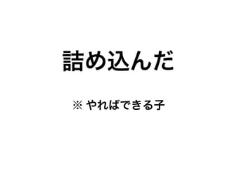 詰め込んだ
※ やればできる子
 