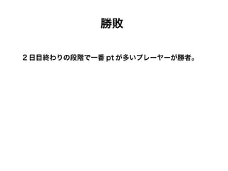 勝敗

2 日目終わりの段階で一番 pt が多いプレーヤーが勝者。
 
