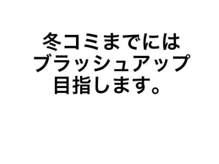 冬コミまでには
ブラッシュアップ
  目指します。
 