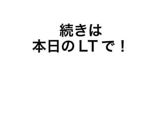 続きは
本日の LT で！
 