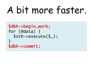 A bit more faster.
$dbh->begin_work;
for (@data) {
  $sth->execute($_);
}
$dbh->commit;
 