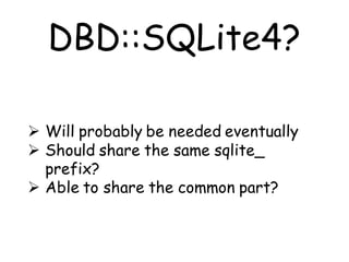 DBD::SQLite4?

 Will probably be needed eventually
 Should share the same sqlite_
  prefix?
 Able to share the common part?
 