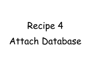 Recipe 4
Attach Database
 