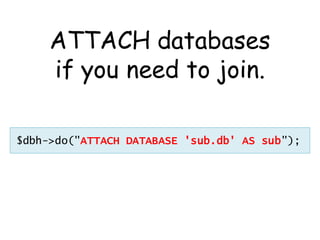 ATTACH databases
     if you need to join.

$dbh->do("ATTACH DATABASE 'sub.db' AS sub");
 