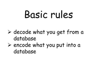 Basic rules
 decode what you get from a
  database
 encode what you put into a
  database
 