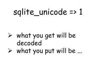 sqlite_unicode => 1

 what you get will be
  decoded
 what you put will be ...
 