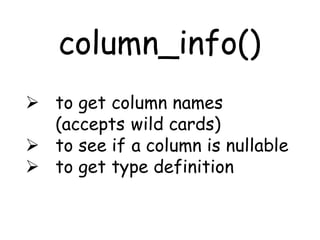 column_info()
 to get column names
  (accepts wild cards)
 to see if a column is nullable
 to get type definition
 
