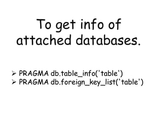 To get info of
 attached databases.

 PRAGMA db.table_info('table')
 PRAGMA db.foreign_key_list('table')
 