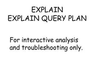 EXPLAIN
EXPLAIN QUERY PLAN

For interactive analysis
and troubleshooting only.
 