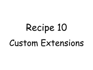 Recipe 10
Custom Extensions
 