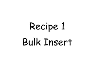 Recipe 1
Bulk Insert
 