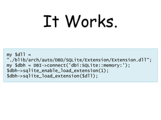 It Works.
my $dll =
"./blib/arch/auto/DBD/SQLite/Extension/Extension.dll";
my $dbh = DBI->connect('dbi:SQLite::memory:');
$dbh->sqlite_enable_load_extension(1);
$dbh->sqlite_load_extension($dll);
 