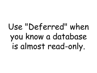 Use "Deferred" when
you know a database
 is almost read-only.
 