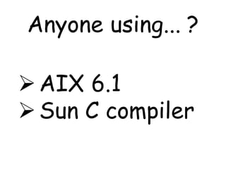 Anyone using... ?

 AIX 6.1
 Sun C compiler
 