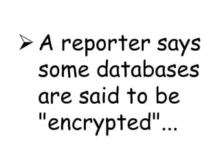  A reporter says
  some databases
  are said to be
  "encrypted"...
 