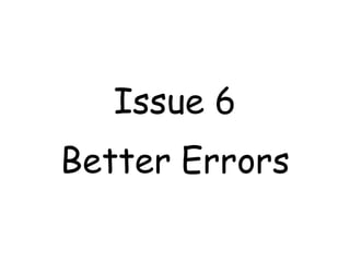 Issue 6
Better Errors
 
