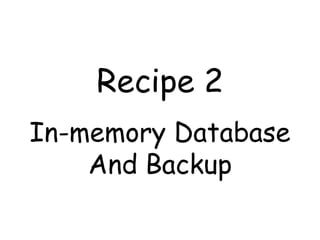 Recipe 2
In-memory Database
    And Backup
 