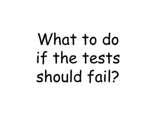 What to do
if the tests
should fail?
 