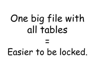 One big file with
   all tables
        =
Easier to be locked.
 
