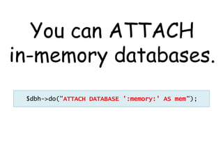 You can ATTACH
in-memory databases.
 $dbh->do("ATTACH DATABASE ':memory:' AS mem");
 