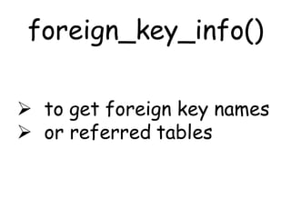 foreign_key_info()

 to get foreign key names
 or referred tables
 