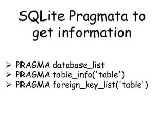 SQLite Pragmata to
    get information

 PRAGMA database_list
 PRAGMA table_info('table')
 PRAGMA foreign_key_list('tab...