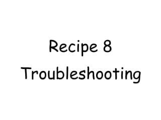 Recipe 8
Troubleshooting
 
