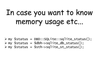 In case you want to know
   memory usage etc...

 my $status = DBD::SQLite::sqlite_status();
 my $status = $dbh->sqlite_...
