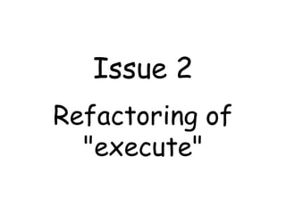 Issue 2
Refactoring of
  "execute"
 