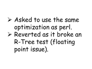  Asked to use the same
  optimization as perl.
 Reverted as it broke an
  R-Tree test (floating
  point issue).
 