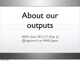 About our
               outputs
              YAPC::Asia 2012 LT (Day 2)
              @tagomoris at NHN Japan




12年10月1日月曜日
 