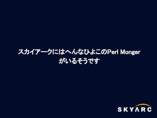 スカイアークにはへんなひよこのPerl Monger
       がいるそうです
 