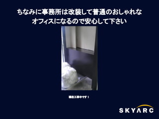 ちなみに事務所は改装して普通のおしゃれな
   オフィスになるので安心して下さい




        現在工事中です！
 