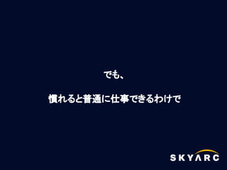 でも、

慣れると普通に仕事できるわけで
 