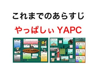 これまでのあらすじ
やっぱしぃ YAPC
 