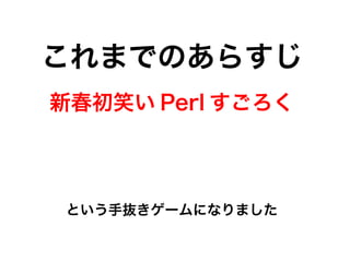 これまでのあらすじ
新春初笑い Perl すごろく
という手抜きゲームになりました
 