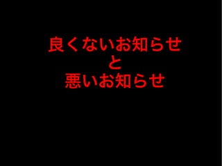 良くないお知らせ
と
悪いお知らせ
 
