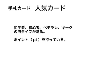 手札カード 人気カード
初学者、初心者、ベテラン、ギーク
の四タイプがある。
ポイント（ pt ）を持っている。
 