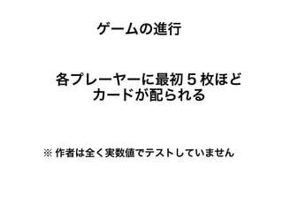 各プレーヤーに最初 5 枚ほど
カードが配られる
ゲームの進行
※ 作者は全く実数値でテストしていません
 