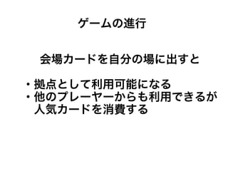 会場カードを自分の場に出すと
・拠点として利用可能になる
・他のプレーヤーからも利用できるが
　人気カードを消費する
ゲームの進行
 