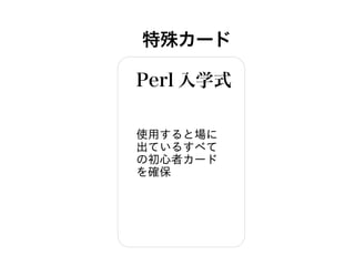 特殊カード
Perl 入学式
使用すると場に
出ているすべて
の初心者カード
を確保
 